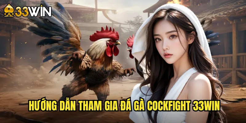Đá Gà Cockfight 33win - Sân Chơi Quốc Tế Đẳng Cấp 3 Hướng dẫn tham gia đá gà Cockfight 33win