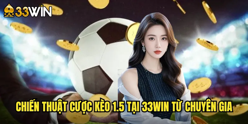 Chiến Thuật Cược Kèo 1.5 Tại 33win Từ Chuyên Gia