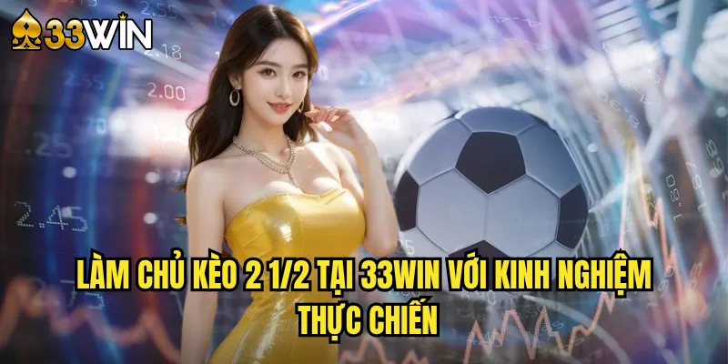 Kèo 2 1/2 Tại 33win - Chiến Thuật Đánh Kèo 2.5 Chuyên Sâu 3 Làm Chủ Kèo 2 1/2 Tại 33win Với Kinh Nghiệm Thực Chiến