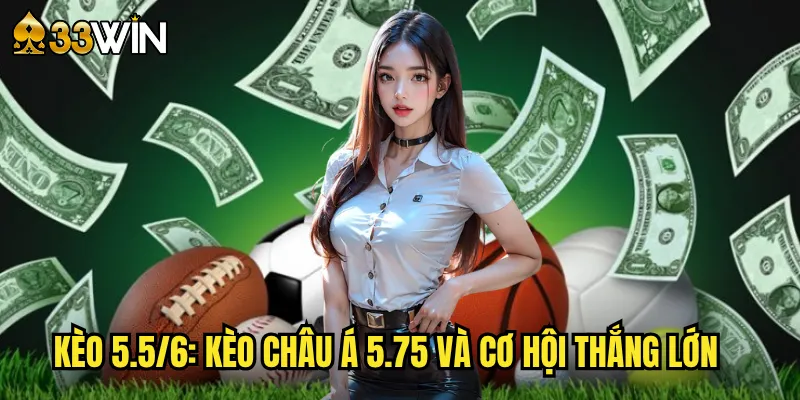 Kèo 5.5/6: Kèo Châu Á 5.75 Và Cơ Hội Thắng Lớn