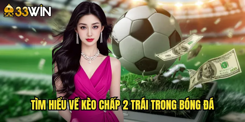 Tìm hiểu về kèo chấp 2 trái trong bóng đá