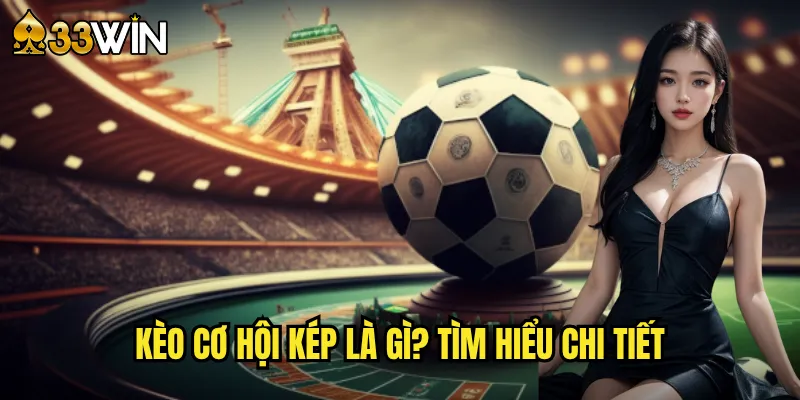 Kèo Cơ Hội Kép Là Gì? Tìm Hiểu Chi Tiết