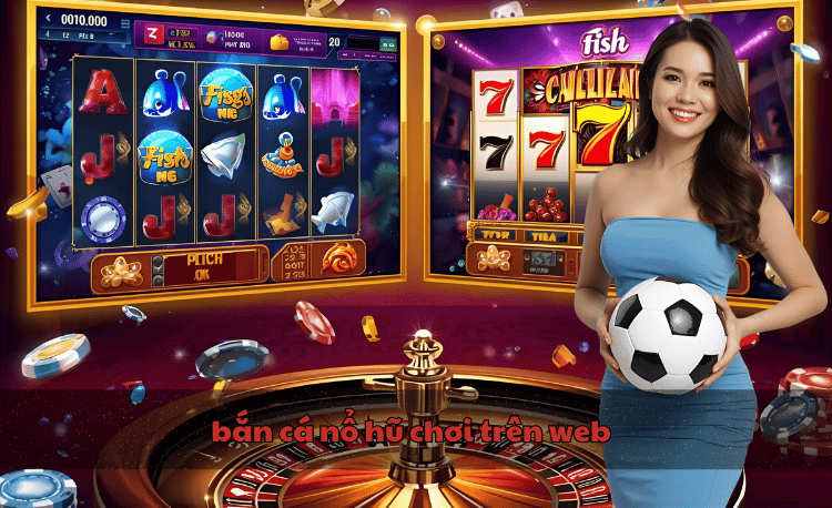 bắn cá nổ hũ chơi trên web